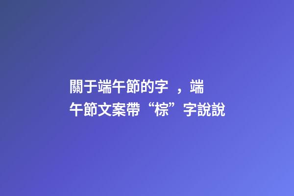關于端午節的字，端午節文案帶“棕”字說說